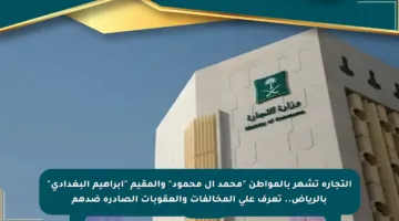 التجارة تشهر بالمواطن “محمد آل محمود” والمقيم “إبراهيم البغدادي” بالرياض.. تعرف على المخالفات والعقوبات الصادرة ضدهم